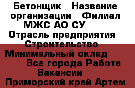 Бетонщик › Название организации ­ Филиал МЖС АО СУ-155 › Отрасль предприятия ­ Строительство › Минимальный оклад ­ 40 000 - Все города Работа » Вакансии   . Приморский край,Артем г.